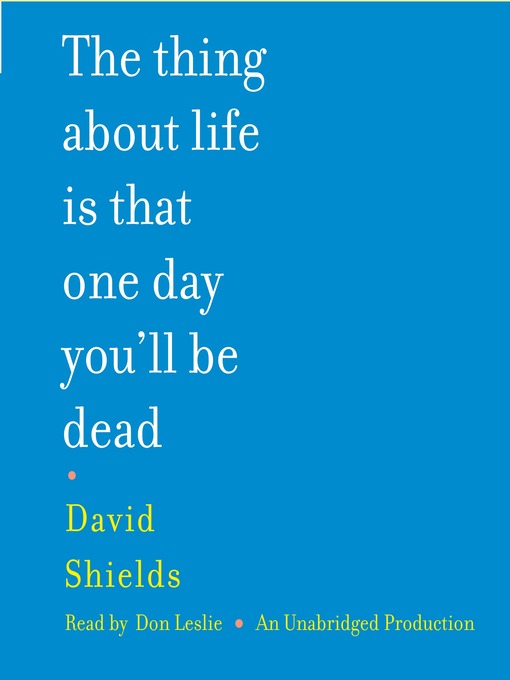 Title details for The Thing About Life Is That One Day You'll Be Dead by David Shields - Available